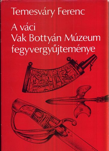 Temesvry Ferenc - A vci Vak Bottyn Mzeum fegyvergyjtemnye