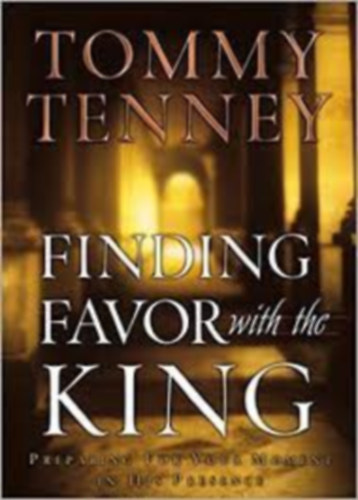 Tommy Tenney - Finding Favor With the King: Preparing for Your Moment in His Presence