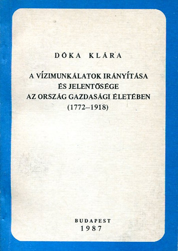 D�ka Kl�ra - A v�zimunk�latok ir�ny�t�sa �s jelent�s�ge az orsz�g gazdas�gi �let�ben (1772-1918)