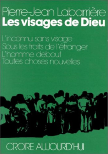 Pierre-Jean Labarriére - Les visages de Dieu - L'inconnu sans visage; Sous les traits de l'étranger; L'homme debout; Toutes choses nouvelles