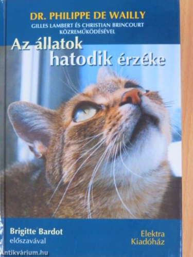 Szerz� Dr. Philippe De Wailly Szerkeszt� B�r� �gnes Ford�t� Neofitu �va Grafikus Neyer �va - Az �llatok hatodik �rz�ke    (Brigitte Bardot el�szav�val)    - Az a k�l�n�s radiobiol�giai kapcsolat - A telepatikus k�tel�k - Az �llatok mint katasztr�fa-el�rejelz�k - Az �llatok �rtenek a gyermekek nyelv�n
