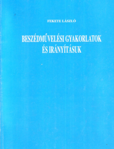 Fekete Lszl - Beszdmvelsi gyakorlatok s irnytsuk