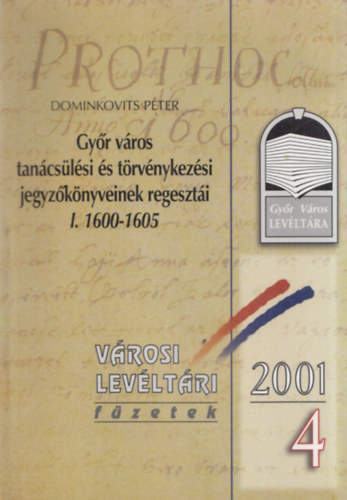 Dominkovits Péter - Győr város tanácsülési és törvénykezési jegyzőkönyveinek regesztái I. 1600-1605 (Városi Levéltári füzetek 2001/4)