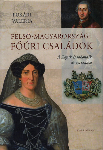 Fukári Valéria - Felső-magyarországi főúri családok (A Zayak és rokonaik, 16-19. század)