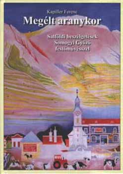 Kapiller Ferenc - Meg�lt aranykor - Salf�ldi besz�lget�sek Somogyi Gy�z� fest�m�v�sszel