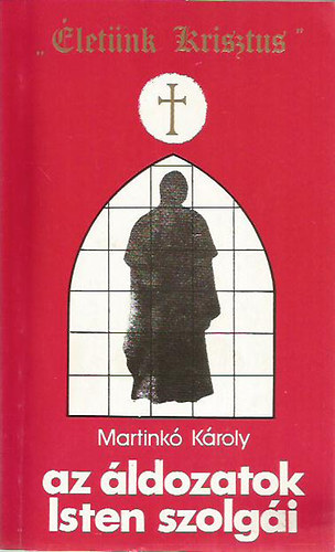 Martinkó Károly - az áldozatok Isten szolgái