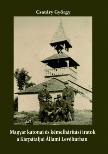 Csatáry György - Magyar katonai- és kémelhárítási iratok a Kárpátaljai Állami Levéltárban