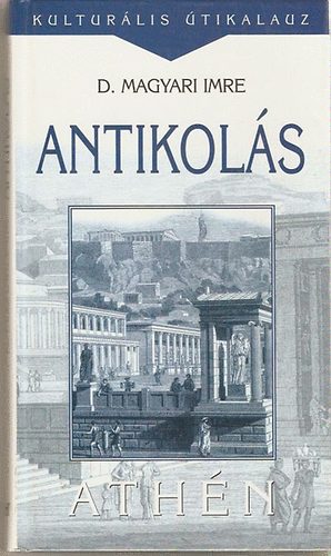 Dr. Magyar Imre - Antikol�s - Ath�n (M�vel�d�st�rt�neti fecseg�sek)