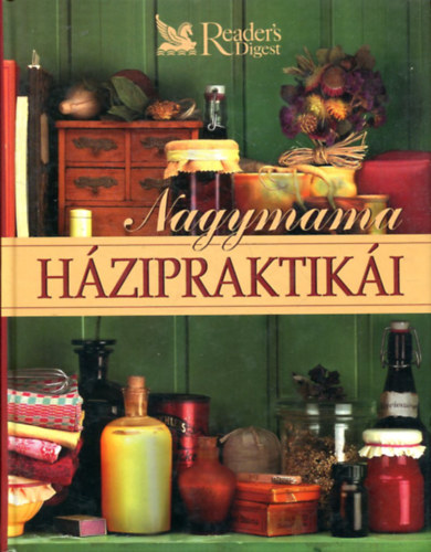 Reader's Digest Kiad Kft. - Nagymama hzipraktiki. Egszsg - Testpols - Hztarts - Konyha - Kertszkeds