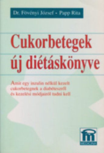 Dr. F�v�nyi J�zsef -Papp Rita - Cukorbetegek �j di�t�sk�nyve Amit egy inzulin n�lk�l kezelt cukorbetegnek a diab�teszr�l �s kezel�si m�djair�l tudni kell