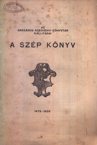 A sz�p k�nyv 1473-1933 (Az Orsz. Sz�chenyi K�nyvt�r ki�ll�t�sai)