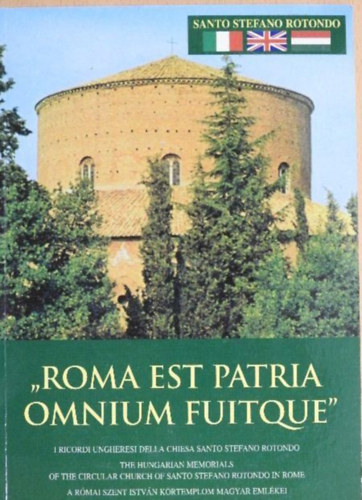 Szerkesztő Péter Sárközy Sárközy Péter - "Roma est patria omnium fuitque" - I Ricordi Ungheresi della Chiesa Santo Stefano Rotondo/The Hungarian Memorials of the Circular Church of Santo Stefano Rotondo in Rome/A római Szent István körtemplom magyar emlékei