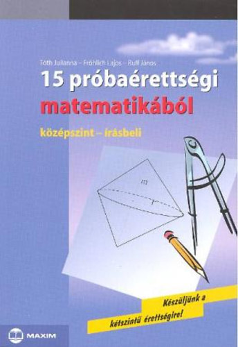 Tóth-Frölich-Ruff - 15 próbaérettségi matematikából - középszint, írásbeli -