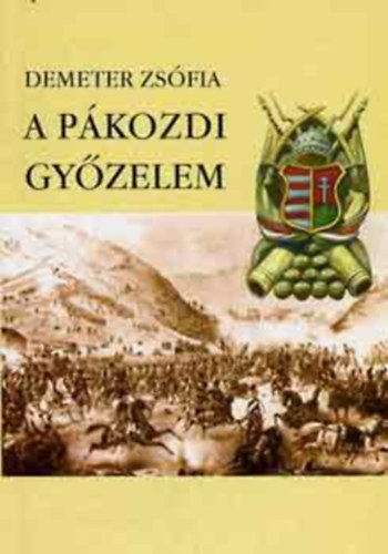 Demeter Zsfia - A Pkozdi Gyzelem. Dunntli vdelmi hadmvelet : 1848. szeptember 29- oktber 7. Irodalmi mvek, egykor dokumentumok s visszaemlkezsek a dunntli vdelmi hadmveletrl. 54 kppel,dokumentummal.