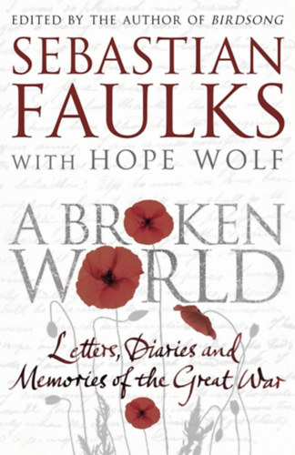 Sebastian Faulks - A Broken World (Letters, diaries and memories of the Great War)
