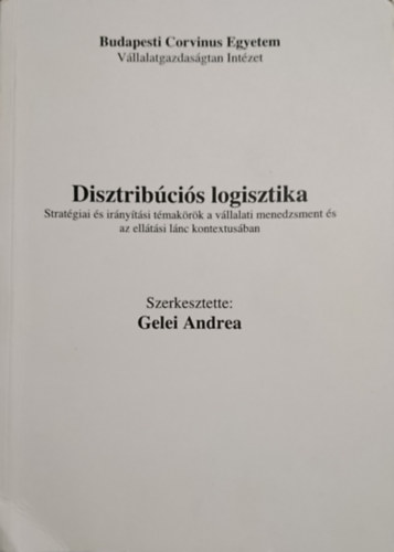 Gelei Andrea  (szerk.) - Disztribcis logisztika: Stratgia s irnytsi tmakrk a vllalati menedzsment s az elltsi lnc kontextusban
