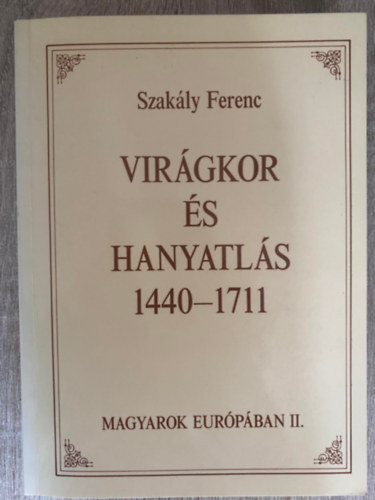 Szakály Ferenc - Virágkor és hanyatlás 1440-1711 - Magyarok Európában II. (Saját képpel)