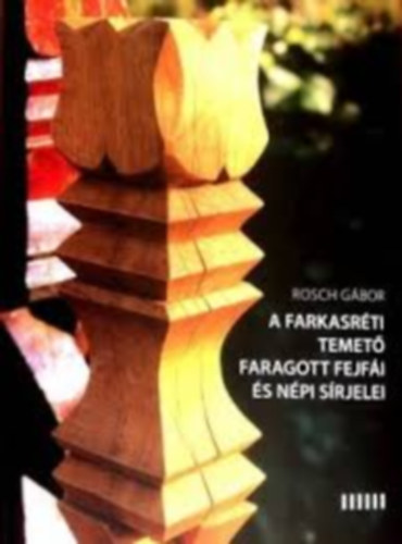Rosch Gábor - A Farkasréti temető faragott fejfája és népi sírjelei