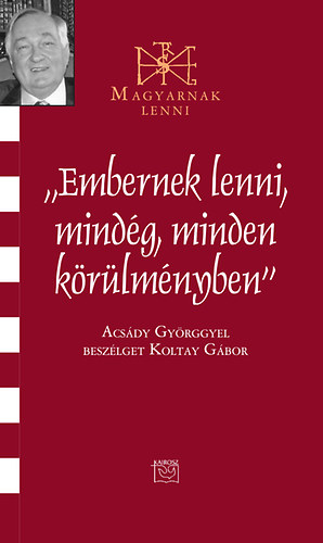 Koltay Gábor - Embernek lenni mindég, minden körülményben - Beszélgetés Acsády Györggyel