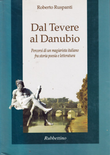 Roberto Ruspanti - Dal Tevere al Danubio. Percorsi di un magiarista italiano fra storia, poesia e letteratura