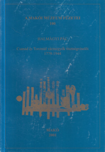 Halmágyi Pál - Csanád és Torontál vármegyék tisztségviselői 1779-1944. (A Makói Múzeum füzetei 100.)