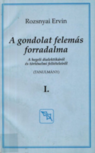 Rozsnyai Ervin - A gondolat felemás forradalma - A hegeli dialektikáról és történelmi feltételeiről I. (Tanulmány)
