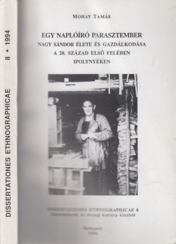 Mohay Tams - Dissertationes ethnographicae 8. (dediklt)- Egy naplr parasztember: Nagy Sndor lete s gazdlkodsa a 20. szzad els felben Ipolynyken