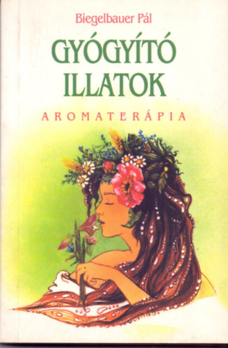 Biegelbauer P�l - Gy�gy�t� illatok - Aromater�pia