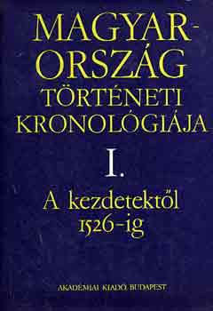 Benda Klmn  (szerk.) - Magyarorszg trtneti kronolgija I. - A kezdetektl 1526-ig