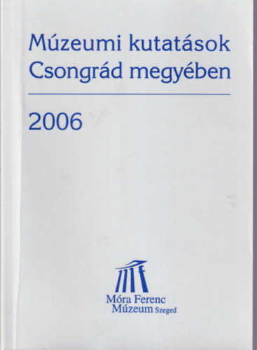 T�th Istv�n - M�zeumi kutat�sok Csongr�d megy�ben 2006 - A M�ra Ferenc M�zeumban 2006. november 27-28. -�n tartott tudom�nyos �l�sszakon elhangzott el�ad�sok