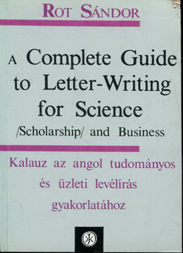 Rot S�ndor - A Complete Guide to Letter-Writing for Science - Kalauz az angol tudom�nyos �s �zleti lev�l�r�s gyakorlat�hoz