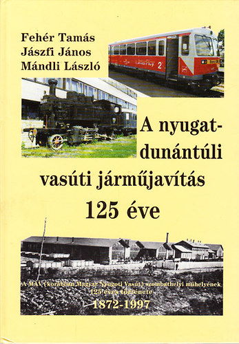 Fehér-Jászfi-Mándli - A Nyugat-Dunántúli vasúti járműjavítás 125 éve