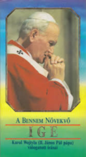 A Bennem N�vekv� Ige (Karol Wojtyla - II. J�nos P�l p�pa v�logatott �r�sai)