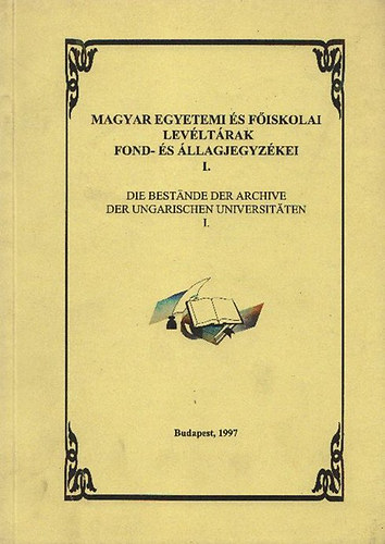 Heilauf Zsuzsanna ; Kiss Jzsef Mihly; Szgi Lszl (szerk.) - Magyar egyetemi s fiskolai levltrak fond- s llagjegyzkei I.