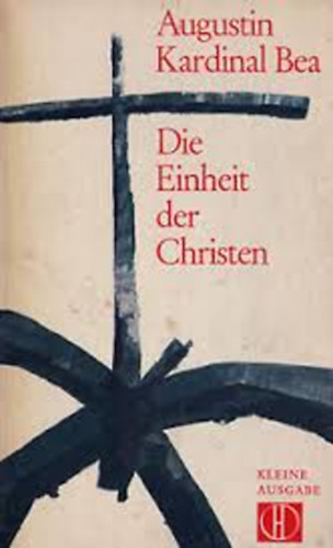 Augustin Kardinal Bea - Die Einheit der Christen