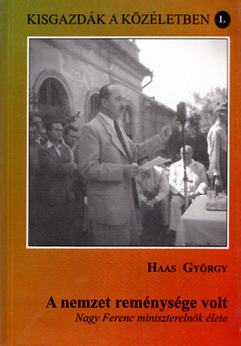 Haas Gy�rgy - A nemzet rem�nys�ge volt - Nagy Ferenc minisztereln�k �lete