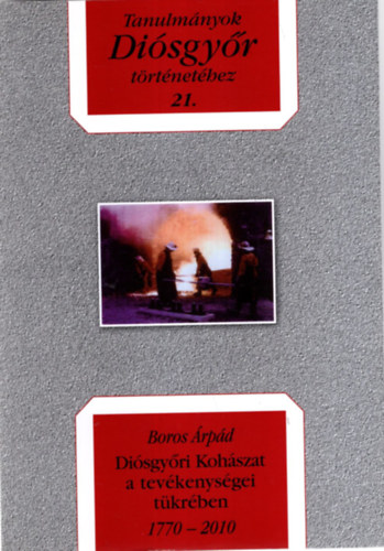 Boros �rp�d - Di�sgy�ri Koh�szat a tev�kenys�gei t�kr�ben 1770-2010 - Tanulm�nyok Di�sgy�r t�rt�net�hez 21.