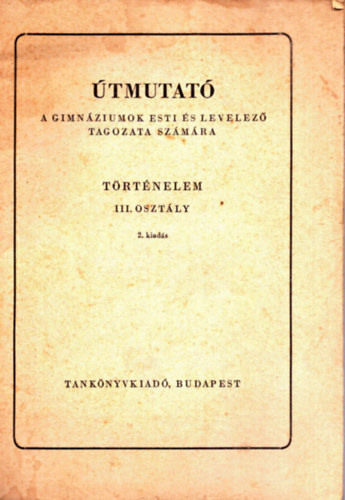 Felkai L�szl� - �tmutat� a gimn�ziumok esti �s levelez� tagozata sz�m�ra - T�rt�nelem III. oszt�ly