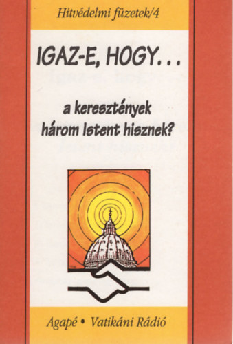 Szab� Ferenc S. J. - Igaz-e, hogy a kereszt�nyek h�rom  Istent hisznek? - Hitv�delmi f�zetek/4
