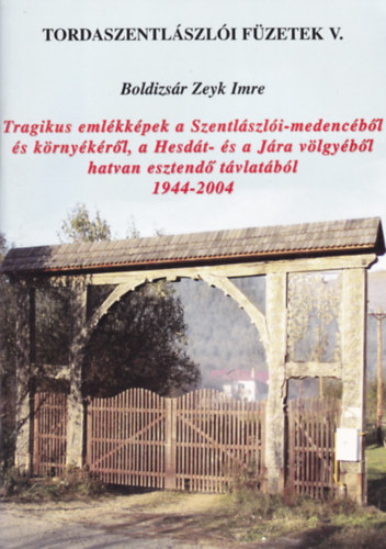 Boldizs�r Zeyk Imre - Tragikus eml�kk�pek a Szentl�szl�i-medenc�b�l �s k�rny�k�r�l, a Hesd�t- �s a J�ra v�lgy�b�l hatvan esztend� t�vlat�b�l 1944-2004