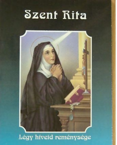 Kerekes J�zsef  (szerk.) - Szent Rita L�gy h�veid rem�nys�ge!