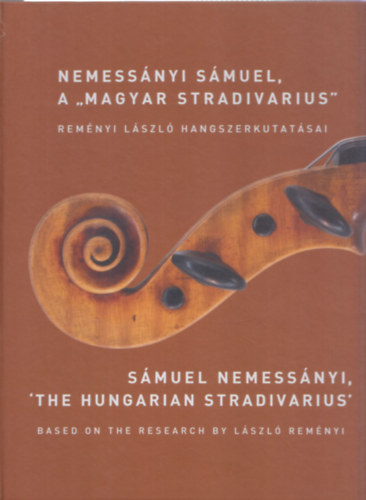 Remnyi Lszl Baranyi Anna - Nemessnyi Smuel, a "Magyar Stradivarius" - Remnyi Lszl hangszerkutatsai