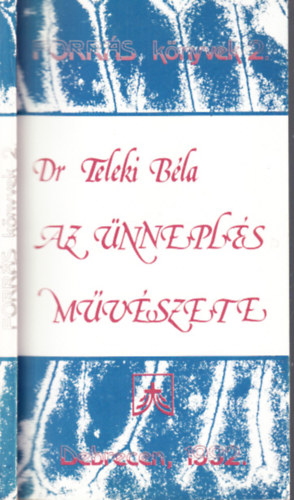 Teleki B�la dr. - Az �nnepl�s m�v�szete (Forr�s k�nyvek 2.)