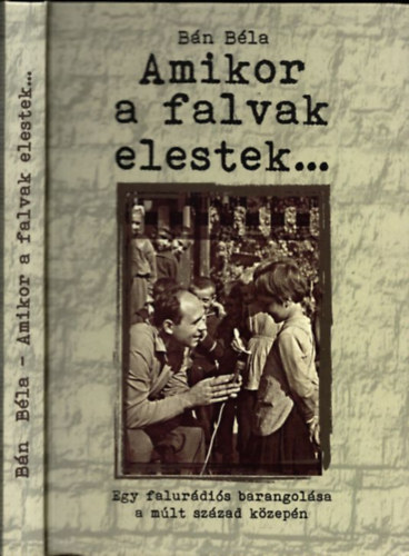 Bn Bla - Amikor a falvak elestek... (Egy falurdis barangolsa a mlt szzad kzepn) (dediklt)