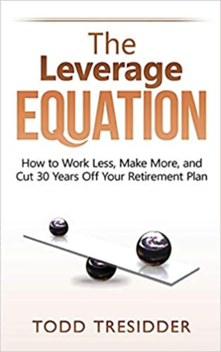 Todd Tresidder - The Leverage Equation: How to Work Less, Make More, and Cut 30 Years Off Your Retirement Plan (Financial Freedom for Smart People)
