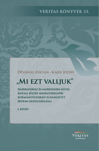 Kajdi Jzsef Dvavri Zoltn - Mi ezt valljuk - Napirendhez s napirenden kvl: Antall Jzsef miniszterelnk kormnylseken elhangzott rdemi hozzszlsai I.