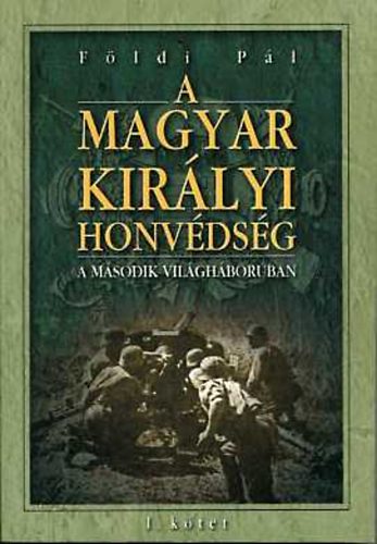 F�ldi P�l - A magyar kir�lyi honv�ds�g a m�sodik vil�gh�bor�ban I-II.
