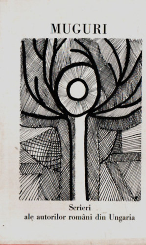 Muguri. - Scrieri ale autorilor romani din Ungaria. - Magyarorsz�gi rom�n szerz�k m�vei.