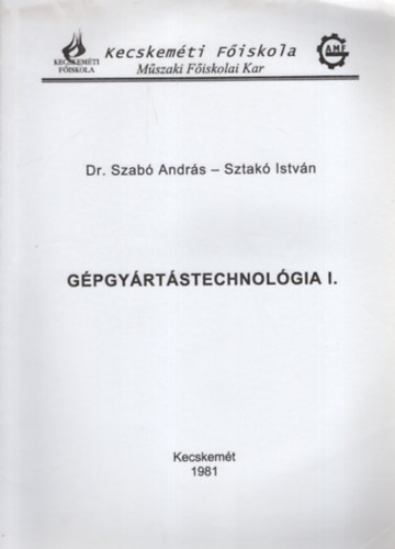 Sztakó István Dr Szabó András - Gépgyártástechnológia I. - Kecskeméti Főiskola Műszaki Főiskolai Kar , Kecskemét 1981
