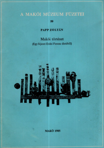 Papp Zoltán - A Makói Múzeum füzetei 50 Makói történet - (Egy fejezet Erdei Ferenc életéből )